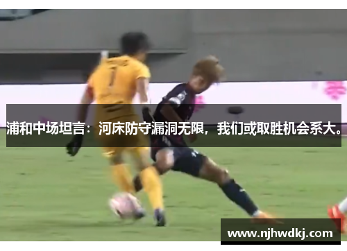 浦和中场坦言：河床防守漏洞无限，我们或取胜机会系大。