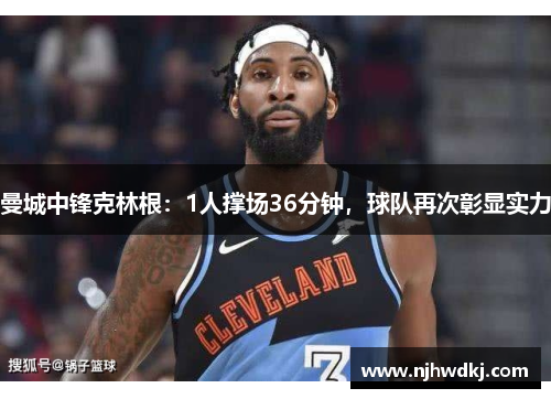 曼城中锋克林根：1人撑场36分钟，球队再次彰显实力