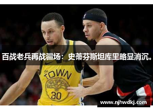 百战老兵再战疆场：史蒂芬斯坦库里略显消沉。